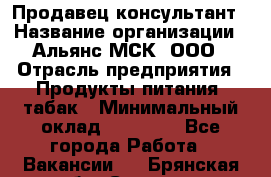 Продавец-консультант › Название организации ­ Альянс-МСК, ООО › Отрасль предприятия ­ Продукты питания, табак › Минимальный оклад ­ 33 000 - Все города Работа » Вакансии   . Брянская обл.,Сельцо г.